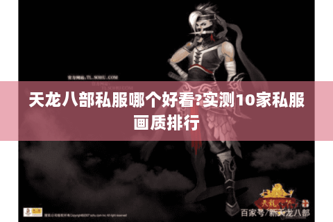 天龙八部私服哪个好看?实测10家私服画质排行