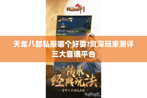 天龙八部私服哪个好耍?资深玩家测评三大靠谱平台 天龙八部私服哪个好耍?资深玩家测评三大靠谱平台