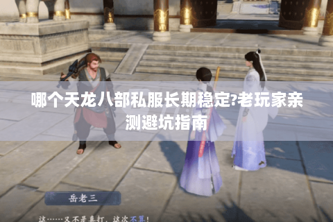 哪个天龙八部私服长期稳定?老玩家亲测避坑指南