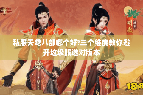 私服天龙八部哪个好?三个维度教你避开垃圾服选对版本 私服天龙八部哪个好?三个维度教你避开垃圾服选对版本