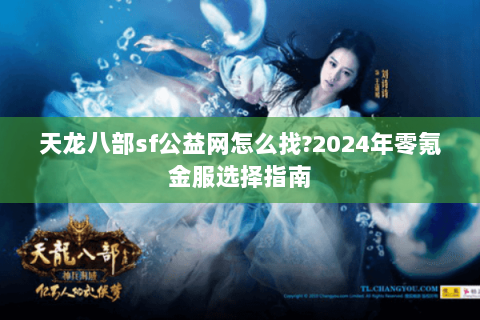 天龙八部sf公益网怎么找?2024年零氪金服选择指南 天龙八部sf公益网怎么找?2024年零氪金服选择指南