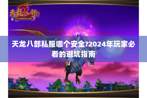 天龙八部私服哪个安全?2024年玩家必看的避坑指南