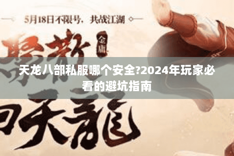 天龙八部私服哪个安全?2024年玩家必看的避坑指南