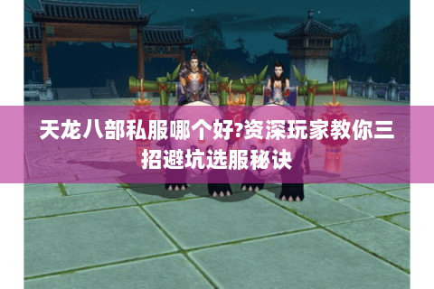 天龙八部私服哪个好?资深玩家教你三招避坑选服秘诀