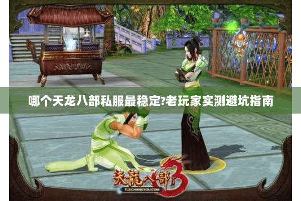 哪个天龙八部私服最稳定?老玩家实测避坑指南 哪个天龙八部私服最稳定?老玩家实测避坑指南