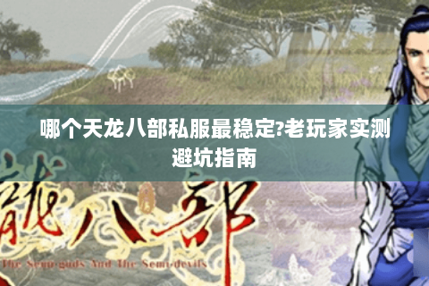 哪个天龙八部私服最稳定?老玩家实测避坑指南 哪个天龙八部私服最稳定?老玩家实测避坑指南