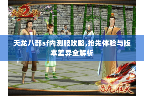 天龙八部sf内测服攻略,抢先体验与版本差异全解析