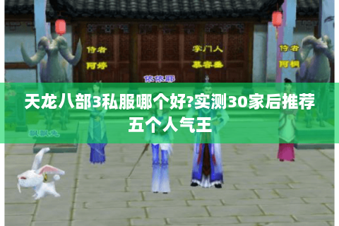 天龙八部3私服哪个好?实测30家后推荐五个人气王