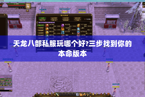 天龙八部私服玩哪个好?三步找到你的本命版本 天龙八部私服玩哪个好?三步找到你的本命版本