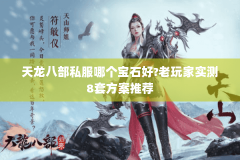 天龙八部私服哪个宝石好?老玩家实测8套方案推荐 天龙八部私服哪个宝石好?老玩家实测8套方案推荐