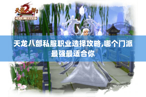 天龙八部私服职业选择攻略,哪个门派最强最适合你