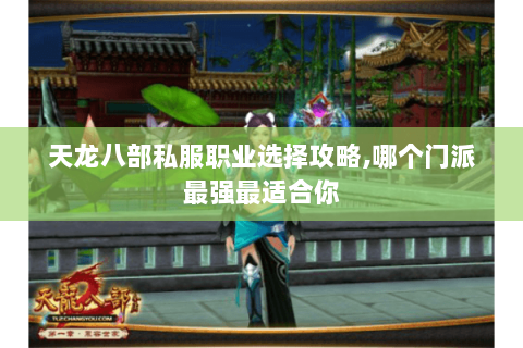 天龙八部私服职业选择攻略,哪个门派最强最适合你