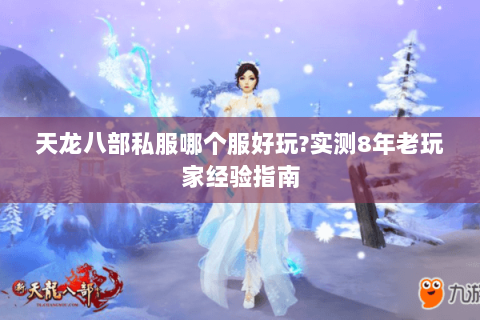 天龙八部私服哪个服好玩?实测8年老玩家经验指南 天龙八部私服哪个服好玩?实测8年老玩家经验指南