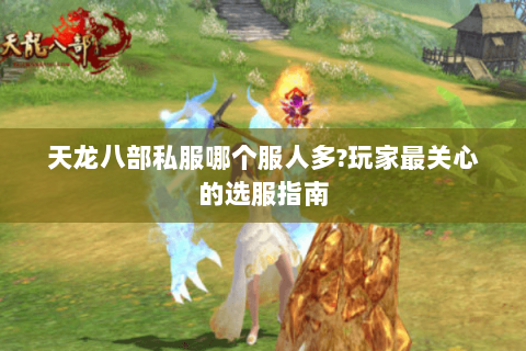 天龙八部私服哪个服人多?玩家最关心的选服指南 天龙八部私服哪个服人多?玩家最关心的选服指南