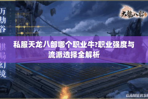 私服天龙八部哪个职业牛?职业强度与流派选择全解析