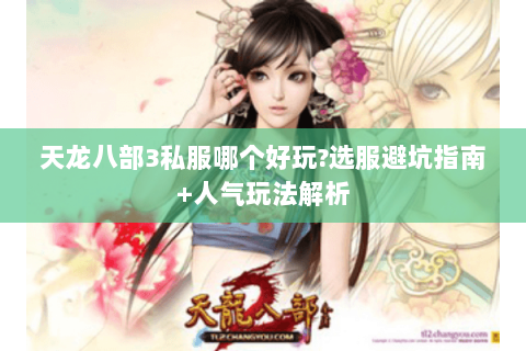 天龙八部3私服哪个好玩?选服避坑指南+人气玩法解析 天龙八部3私服哪个好玩?选服避坑指南+人气玩法解析