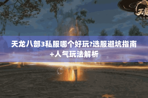 天龙八部3私服哪个好玩?选服避坑指南+人气玩法解析 天龙八部3私服哪个好玩?选服避坑指南+人气玩法解析