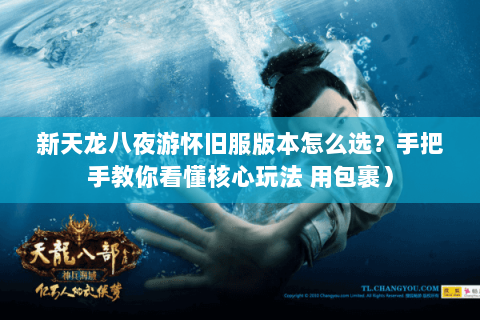 新天龙八夜游怀旧服版本怎么选?手把手教你看懂核心玩法 用包裹) 新天龙八夜游怀旧服版本怎么选?手把手教你看懂核心玩法 用包裹)