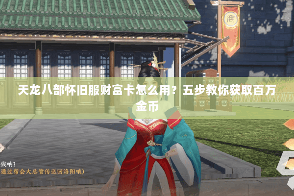 天龙八部怀旧服财富卡怎么用？五步教你获取百万金币