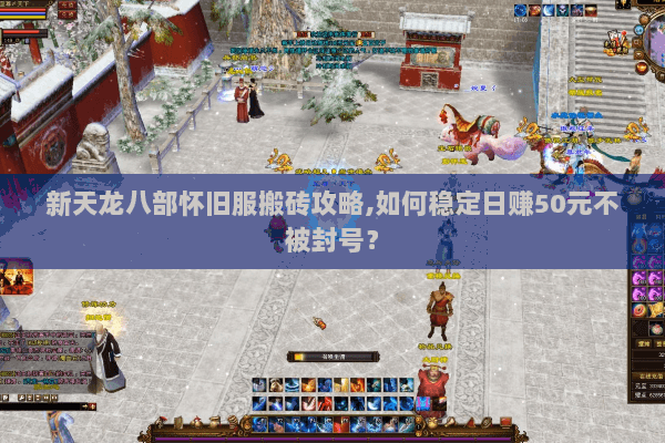 新天龙八部怀旧服搬砖攻略,如何稳定日赚50元不被封号? 新天龙八部怀旧服搬砖攻略,如何稳定日赚50元不被封号?