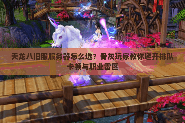 天龙八旧服服务器怎么选？骨灰玩家教你避开排队卡顿与职业雷区