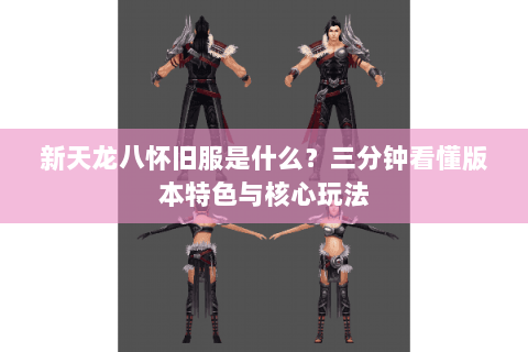 新天龙八怀旧服是什么？三分钟看懂版本特色与核心玩法