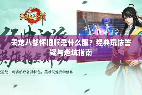 天龙八部怀旧服是什么服？经典玩法答疑与避坑指南