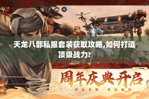 天龙八部私服套装获取攻略,如何打造顶级战力? 天龙八部私服套装获取攻略,如何打造顶级战力?
