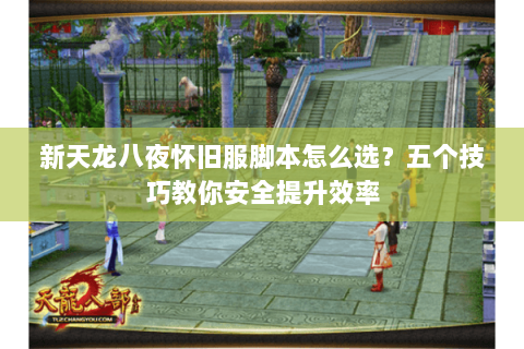 新天龙八夜怀旧服脚本怎么选?五个技巧教你安全提升效率 新天龙八夜怀旧服脚本怎么选?五个技巧教你安全提升效率