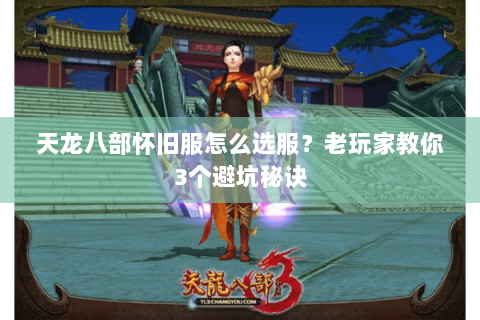 天龙八部怀旧服怎么选服?老玩家教你3个避坑秘诀 天龙八部怀旧服怎么选服?老玩家教你3个避坑秘诀