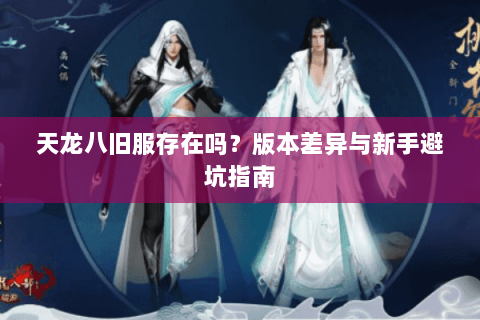天龙八旧服存在吗？版本差异与新手避坑指南