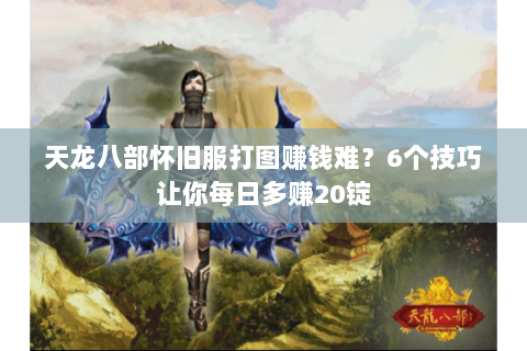 天龙八部怀旧服打图赚钱难?6个技巧让你每日多赚20锭 天龙八部怀旧服打图赚钱难?6个技巧让你每日多赚20锭