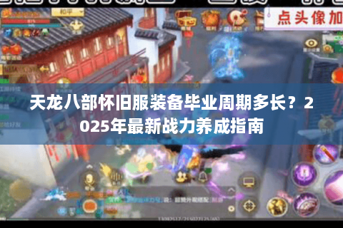 天龙八部怀旧服装备毕业周期多长？2025年最新战力养成指南