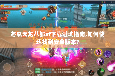 冬瓜天龙八部sf下载避坑指南,如何快速找到安全版本? 冬瓜天龙八部sf下载避坑指南,如何快速找到安全版本?