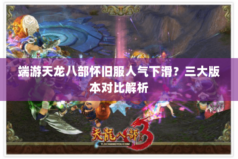 端游天龙八部怀旧服人气下滑?三大版本对比解析 端游天龙八部怀旧服人气下滑?三大版本对比解析