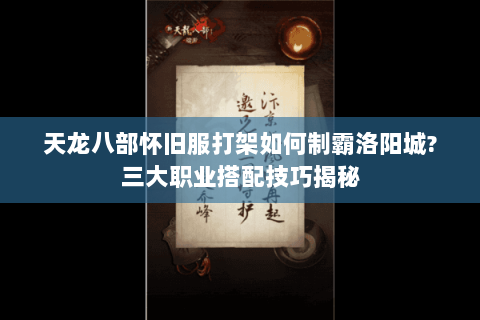 天龙八部怀旧服打架如何制霸洛阳城?三大职业搭配技巧揭秘 天龙八部怀旧服打架如何制霸洛阳城?三大职业搭配技巧揭秘