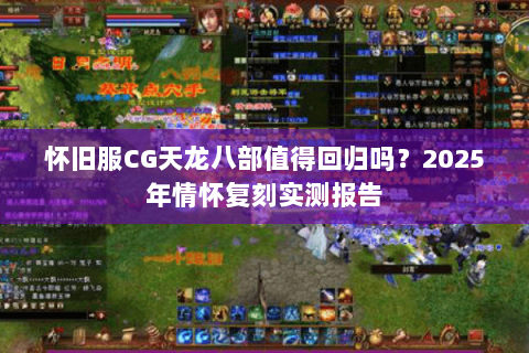 怀旧服CG天龙八部值得回归吗？2025年情怀复刻实测报告