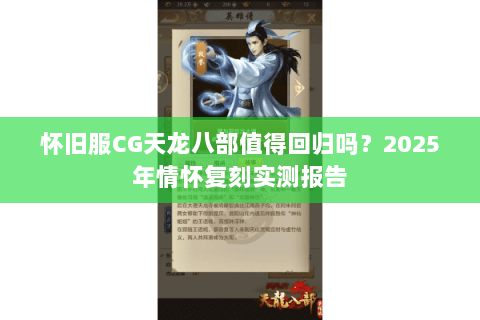 怀旧服CG天龙八部值得回归吗?2025年情怀复刻实测报告 怀旧服CG天龙八部值得回归吗?2025年情怀复刻实测报告