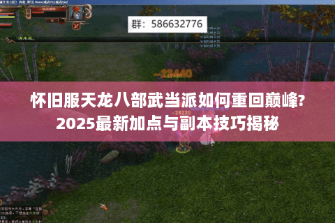怀旧服天龙八部武当派如何重回巅峰?2025最新加点与副本技巧揭秘 怀旧服天龙八部武当派如何重回巅峰?2025最新加点与副本技巧揭秘