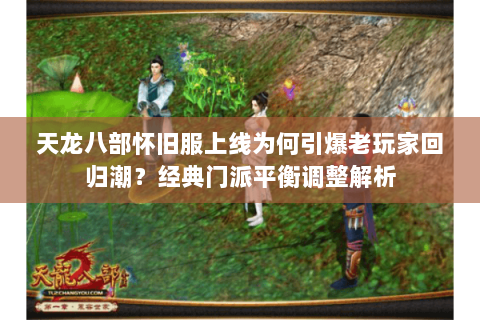 天龙八部怀旧服上线为何引爆老玩家回归潮？经典门派平衡调整解析