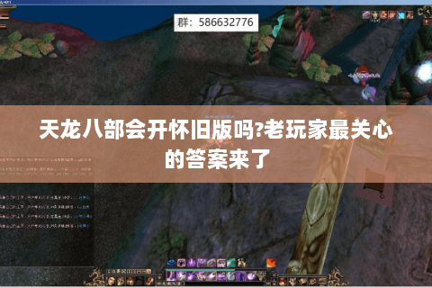 天龙八部会开怀旧版吗?老玩家最关心的答案来了 天龙八部会开怀旧版吗?老玩家最关心的答案来了