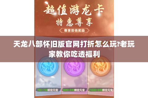 天龙八部怀旧版官网打折怎么玩?老玩家教你吃透福利 天龙八部怀旧版官网打折怎么玩?老玩家教你吃透福利