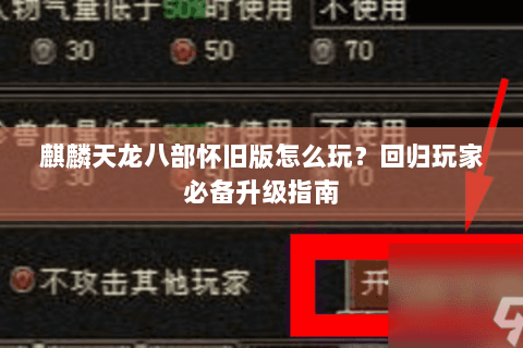 麒麟天龙八部怀旧版怎么玩?回归玩家必备升级指南 麒麟天龙八部怀旧版怎么玩?回归玩家必备升级指南