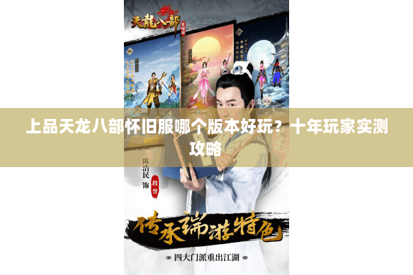上品天龙八部怀旧服哪个版本好玩?十年玩家实测攻略 上品天龙八部怀旧服哪个版本好玩?十年玩家实测攻略