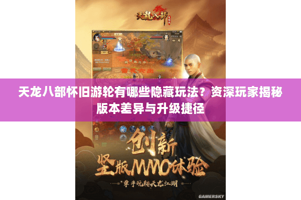 天龙八部怀旧游轮有哪些隐藏玩法？资深玩家揭秘版本差异与升级捷径