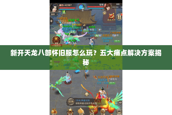 新开天龙八部怀旧服怎么玩?五大痛点解决方案揭秘 新开天龙八部怀旧服怎么玩?五大痛点解决方案揭秘