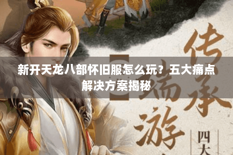 新开天龙八部怀旧服怎么玩?五大痛点解决方案揭秘 新开天龙八部怀旧服怎么玩?五大痛点解决方案揭秘