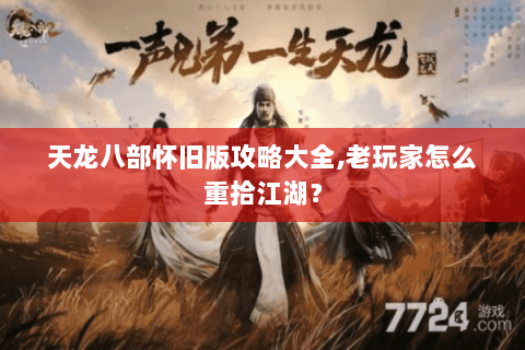 天龙八部怀旧版攻略大全,老玩家怎么重拾江湖? 天龙八部怀旧版攻略大全,老玩家怎么重拾江湖?