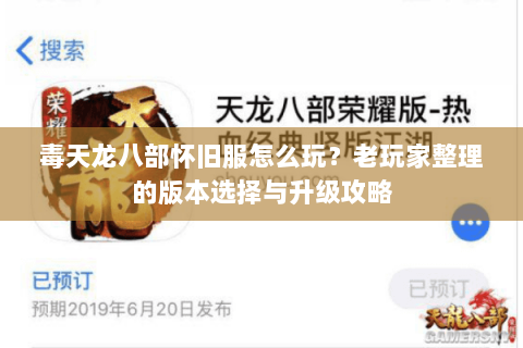 毒天龙八部怀旧服怎么玩?老玩家整理的版本选择与升级攻略 毒天龙八部怀旧服怎么玩?老玩家整理的版本选择与升级攻略