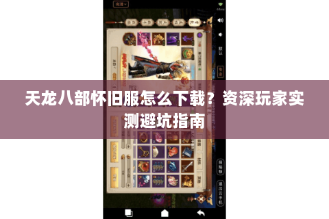 天龙八部怀旧服怎么下载？资深玩家实测避坑指南